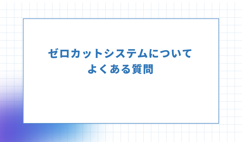 ゼロカットシステムについてよくある質問