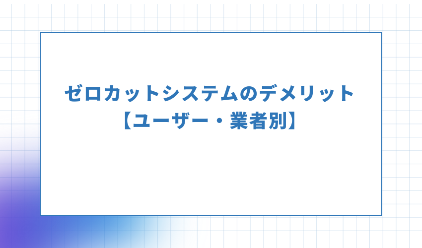 ゼロカットシステムのデメリット【ユーザー・業者別】