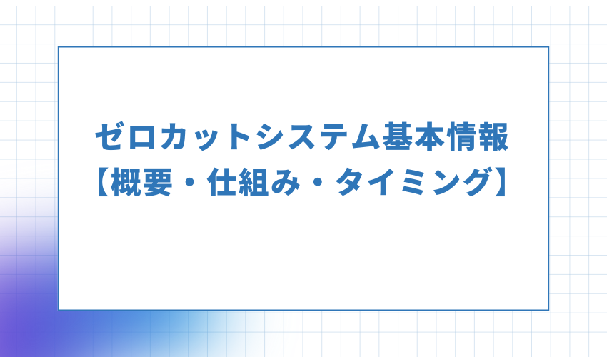 ゼロカットシステム基本情報【概要・仕組み・タイミング】