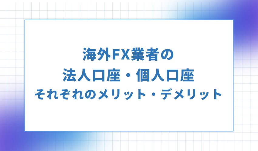 海外FX業者の法人口座・個人口座それぞれのメリット・デメリット
