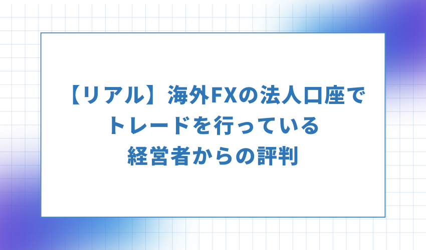 海外FXの法人口座でトレードを行っている経営者からの評判