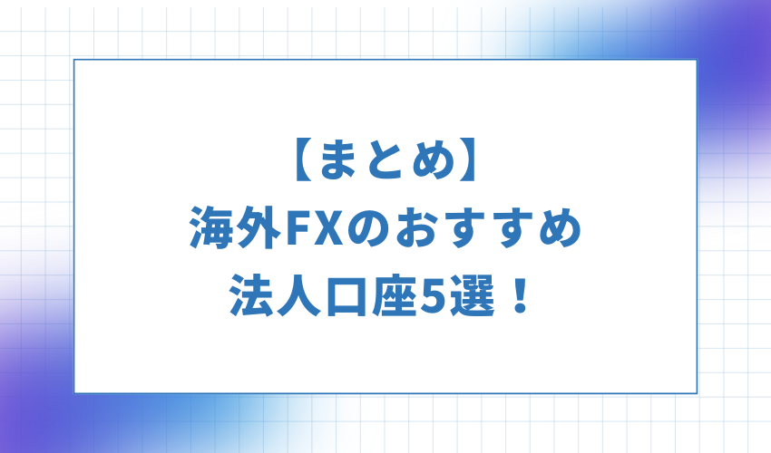 【まとめ】海外FXのおすすめ法人口座5選！
