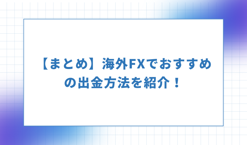 まとめ海外FXでおすすめの出金方法を紹介！